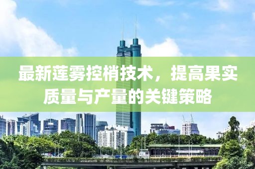 最新蓮霧控梢技術，提高果實質量與產量的關鍵策略