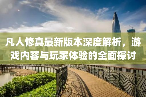 凡人修真最新版本深度解析，游戲內(nèi)容與玩家體驗(yàn)的全面探討