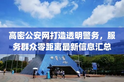 高密公安網(wǎng)打造透明警務(wù)，服務(wù)群眾零距離最新信息匯總