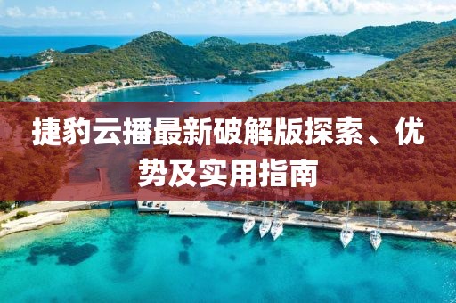 捷豹云播最新破解版探索、優(yōu)勢(shì)及實(shí)用指南
