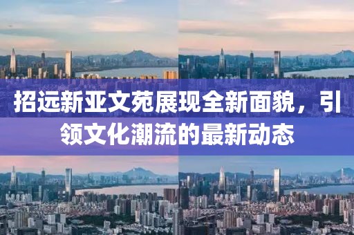 招遠新亞文苑展現全新面貌，引領文化潮流的最新動態