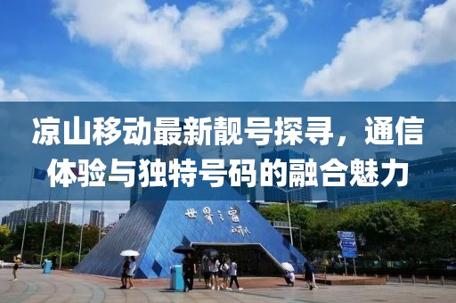 涼山移動最新靚號探尋，通信體驗與獨特號碼的融合魅力