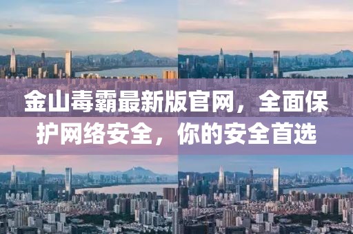金山毒霸最新版官網(wǎng)，全面保護(hù)網(wǎng)絡(luò)安全，你的安全首選