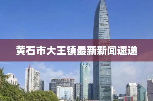 黃石市大王鎮最新新聞速遞