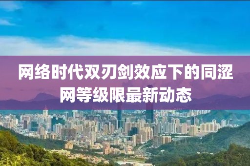 網絡時代雙刃劍效應下的同澀網等級限最新動態