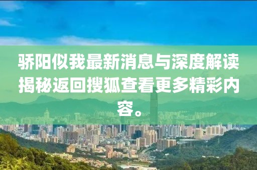 驕陽似我最新消息與深度解讀揭秘返回搜狐查看更多精彩內容。