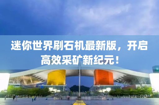 迷你世界刷石機(jī)最新版，開啟高效采礦新紀(jì)元！