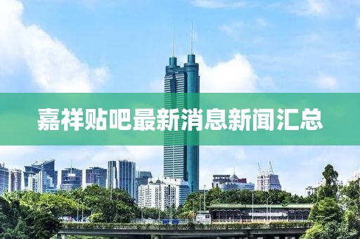 嘉祥貼吧最新消息新聞匯總