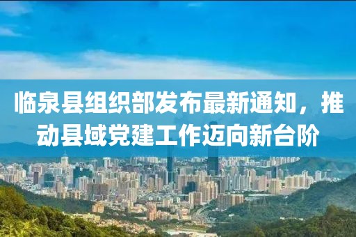 臨泉縣組織部發布最新通知，推動縣域黨建工作邁向新臺階