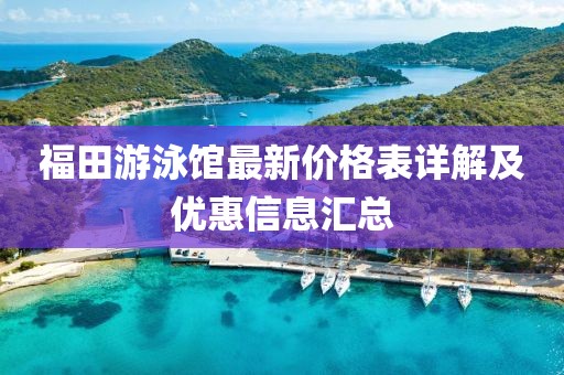 福田游泳館最新價(jià)格表詳解及優(yōu)惠信息匯總