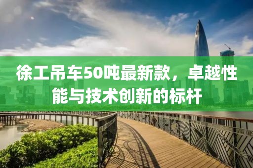 徐工吊車50噸最新款，卓越性能與技術創新的標桿