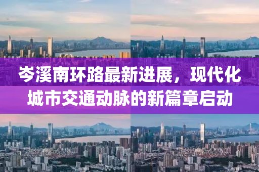 岑溪南環路最新進展，現代化城市交通動脈的新篇章啟動
