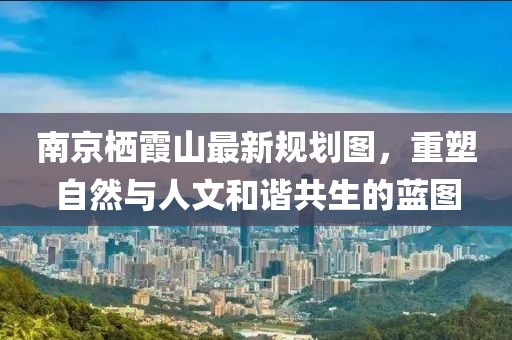 南京棲霞山最新規劃圖，重塑自然與人文和諧共生的藍圖