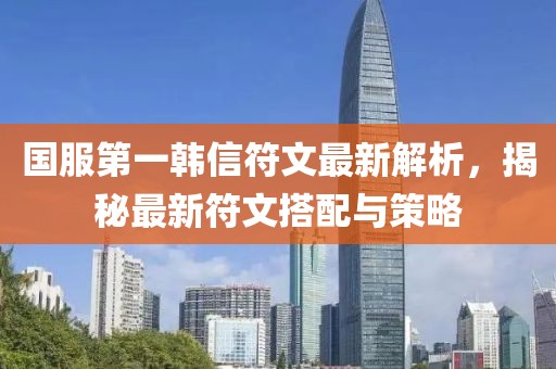 國服第一韓信符文最新解析，揭秘最新符文搭配與策略