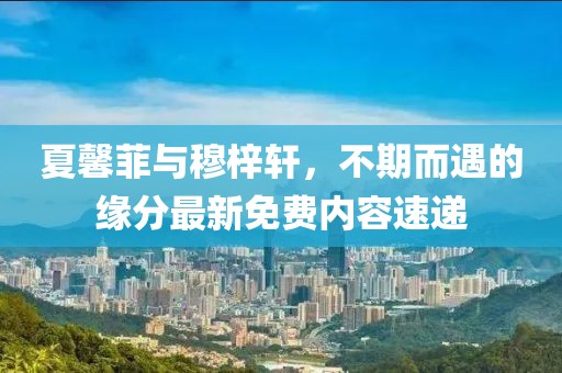 夏馨菲與穆梓軒，不期而遇的緣分最新免費(fèi)內(nèi)容速遞