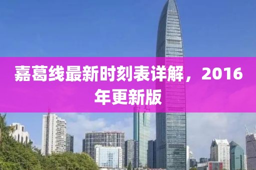 嘉葛線最新時(shí)刻表詳解，2016年更新版