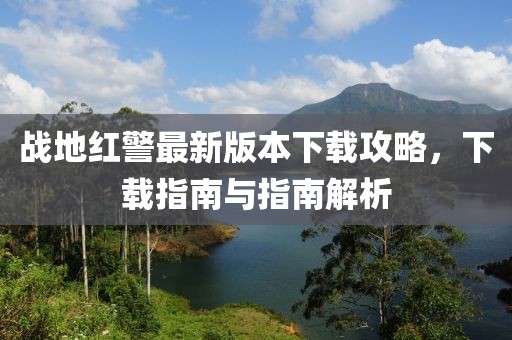 戰地紅警最新版本下載攻略，下載指南與指南解析