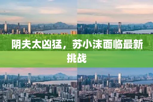 陰夫太兇猛，蘇小沫面臨最新挑戰(zhàn)