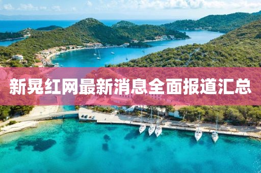 新晃紅網最新消息全面報道匯總