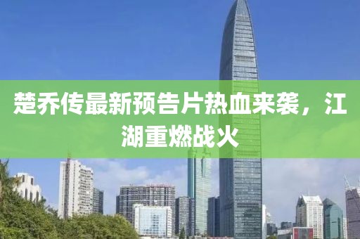 楚喬傳最新預告片熱血來襲，江湖重燃戰火