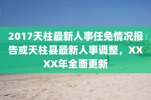 2017天柱最新人事任免情況報(bào)告或天柱縣最新人事調(diào)整，XXXX年全面更新