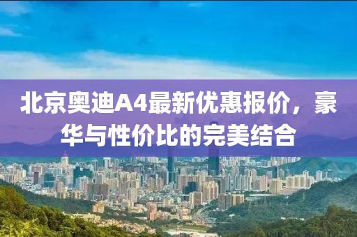 北京奧迪A4最新優惠報價，豪華與性價比的完美結合