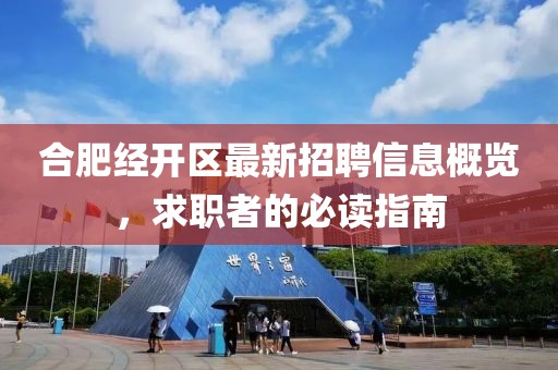 合肥經(jīng)開區(qū)最新招聘信息概覽，求職者的必讀指南