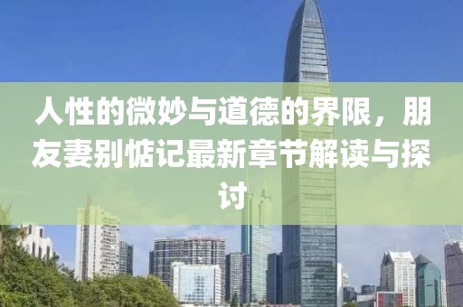 人性的微妙與道德的界限，朋友妻別惦記最新章節解讀與探討