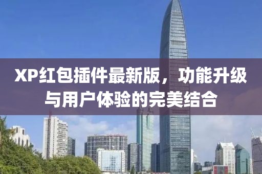XP紅包插件最新版，功能升級與用戶體驗的完美結(jié)合