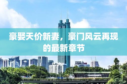 豪娶天價新妻，豪門風(fēng)云再現(xiàn)的最新章節(jié)
