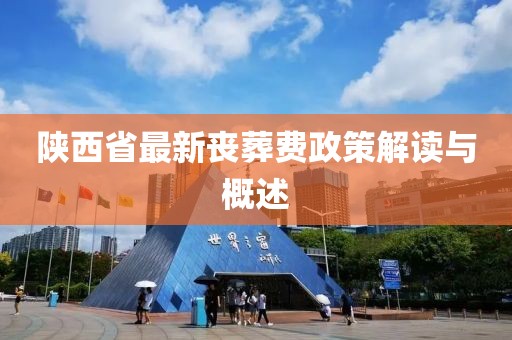 陜西省最新喪葬費(fèi)政策解讀與概述