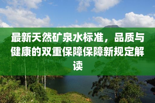 最新天然礦泉水標準，品質(zhì)與健康的雙重保障保障新規(guī)定解讀