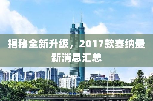 揭秘全新升級，2017款賽納最新消息匯總