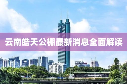 云南皓天公棚最新消息全面解讀