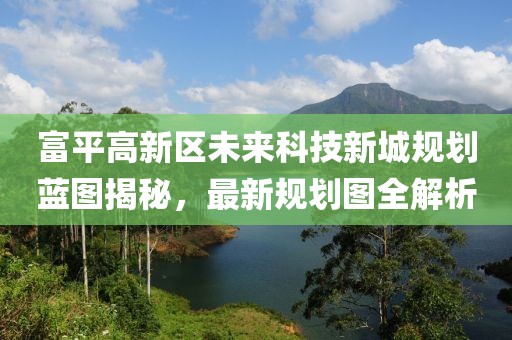 富平高新區(qū)未來(lái)科技新城規(guī)劃藍(lán)圖揭秘，最新規(guī)劃圖全解析