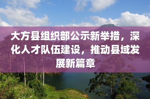 大方縣組織部公示新舉措，深化人才隊伍建設，推動縣域發(fā)展新篇章