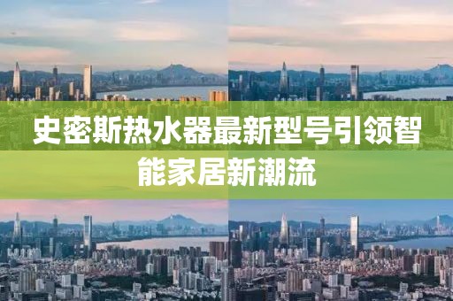史密斯熱水器最新型號引領(lǐng)智能家居新潮流