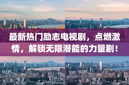 最新熱門勵志電視劇，點燃激情，解鎖無限潛能的力量劇！