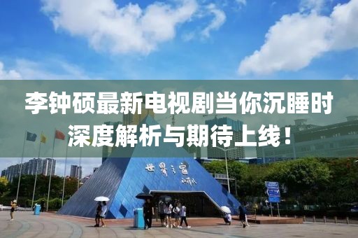 李鐘碩最新電視劇當你沉睡時深度解析與期待上線！