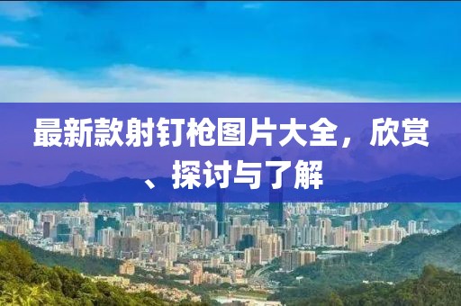 最新款射釘槍圖片大全，欣賞、探討與了解