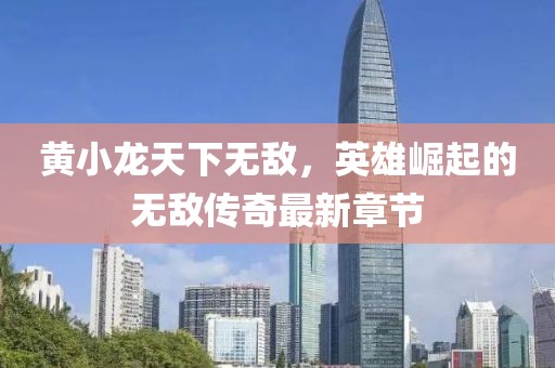 黃小龍?zhí)煜聼o敵，英雄崛起的無敵傳奇最新章節(jié)