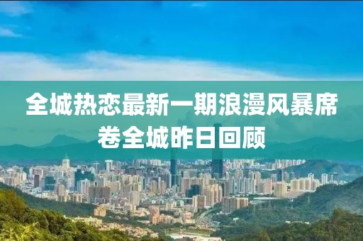 全城熱戀最新一期浪漫風暴席卷全城昨日回顧