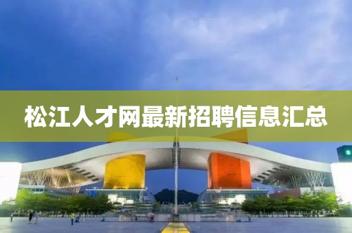 松江人才網最新招聘信息匯總