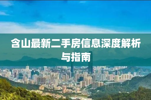 含山最新二手房信息深度解析與指南