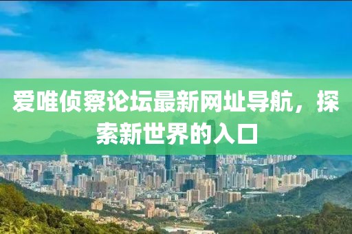 愛唯偵察論壇最新網(wǎng)址導(dǎo)航，探索新世界的入口