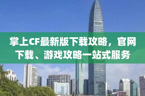 掌上CF最新版下載攻略，官網下載、游戲攻略一站式服務