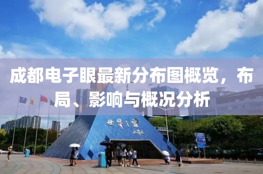 成都電子眼最新分布圖概覽，布局、影響與概況分析