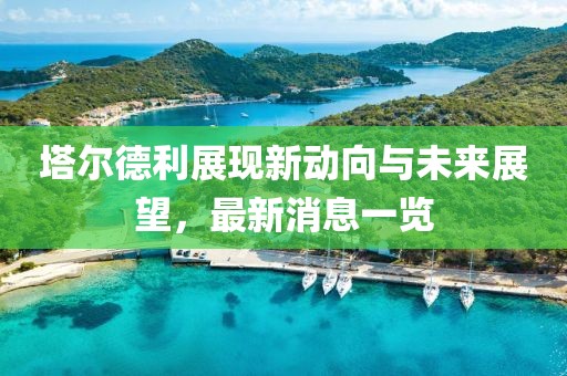 塔爾德利展現新動向與未來展望，最新消息一覽