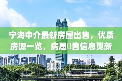 寧海中介最新房屋出售，優質房源一覽，房屋岀售信息更新
