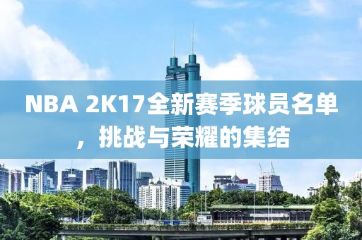 NBA 2K17全新賽季球員名單，挑戰與榮耀的集結